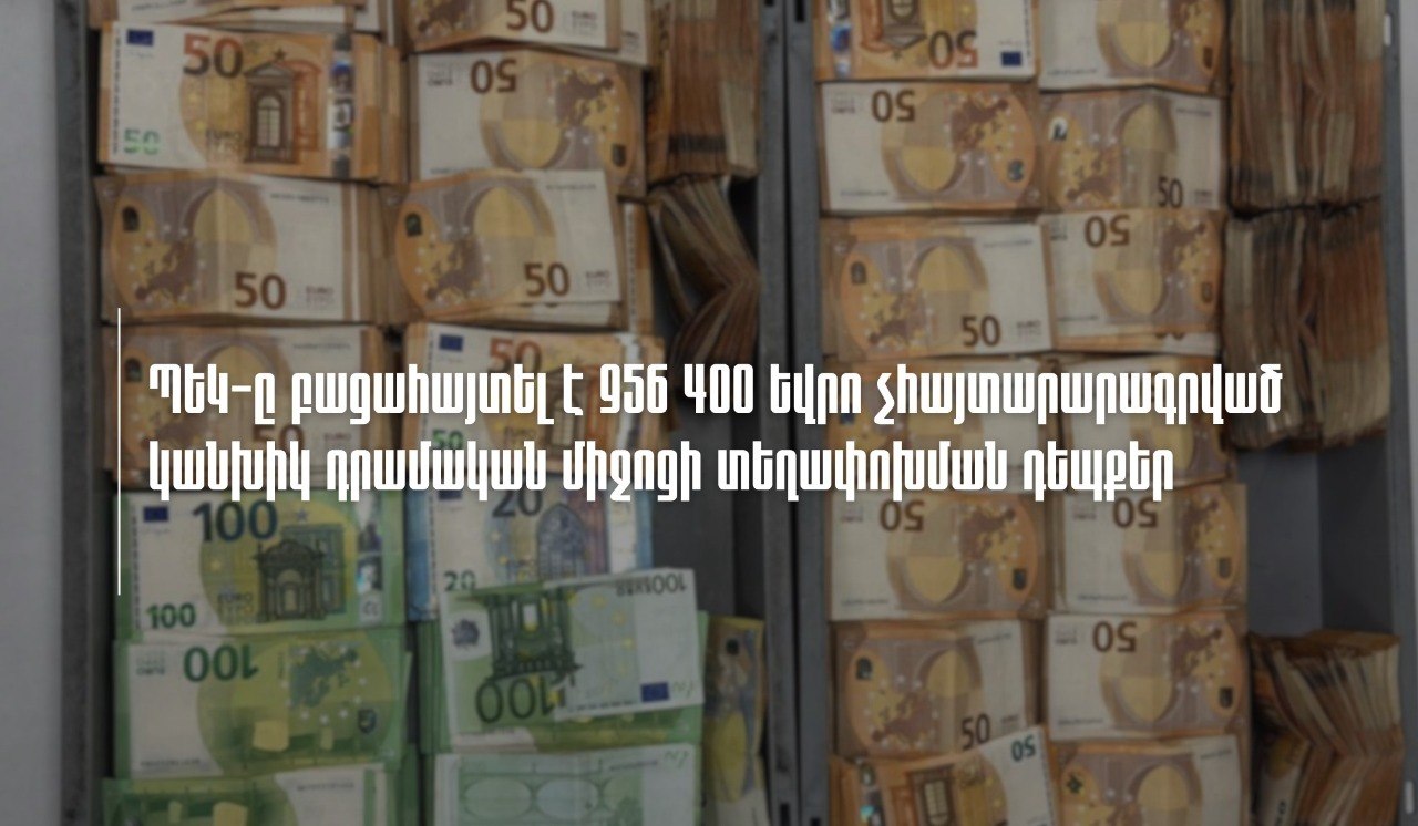 ՊԵԿ-ը բացահայտել է 956,400 եվրո չհայտարարագրված կանխիկ դրամական միջոցի տեղափոխման դեպքեր. ՏԵՍԱՆՅՈՒԹ